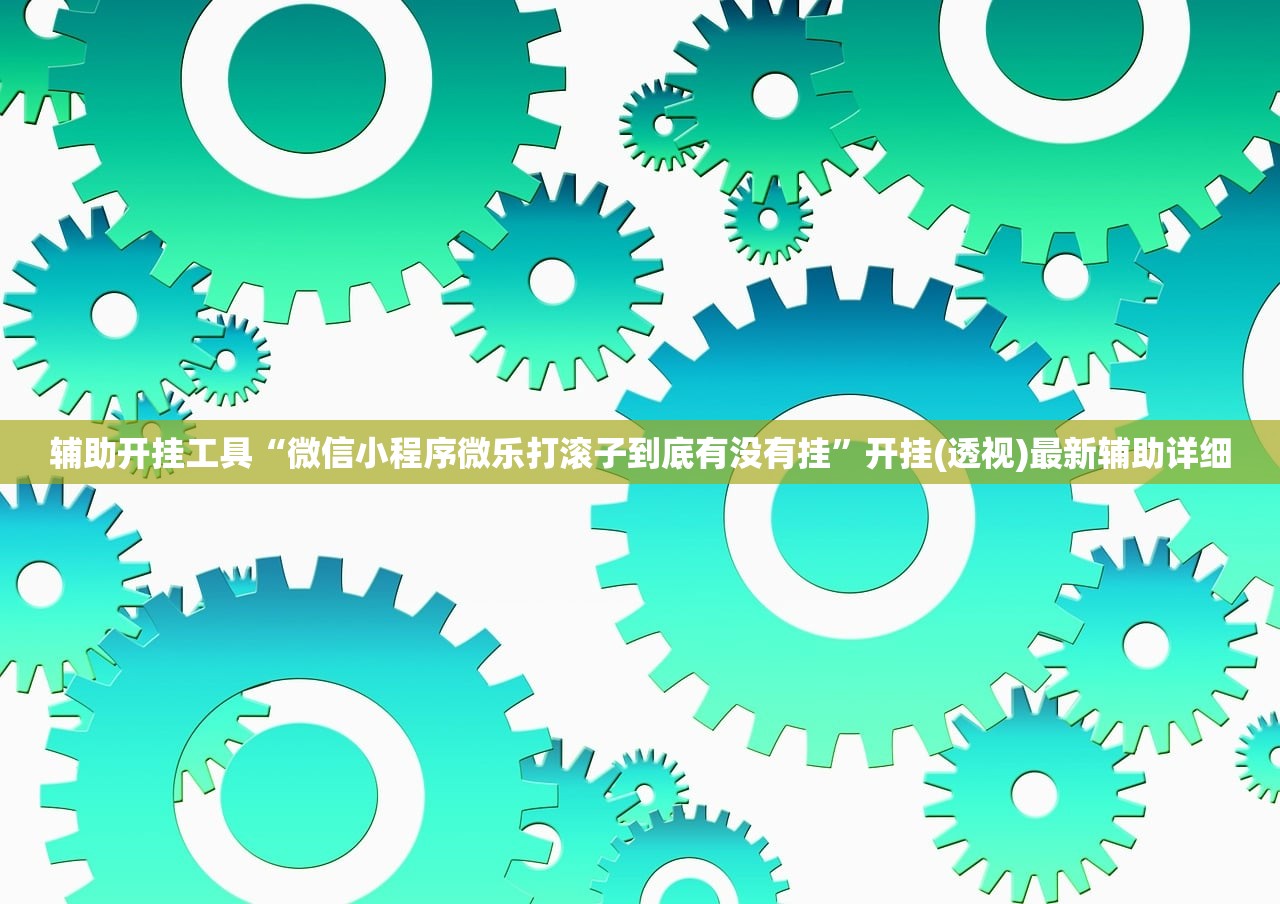 辅助开挂工具“微信小程序微乐打滚子到底有没有挂”开挂(透视)最新辅助详细