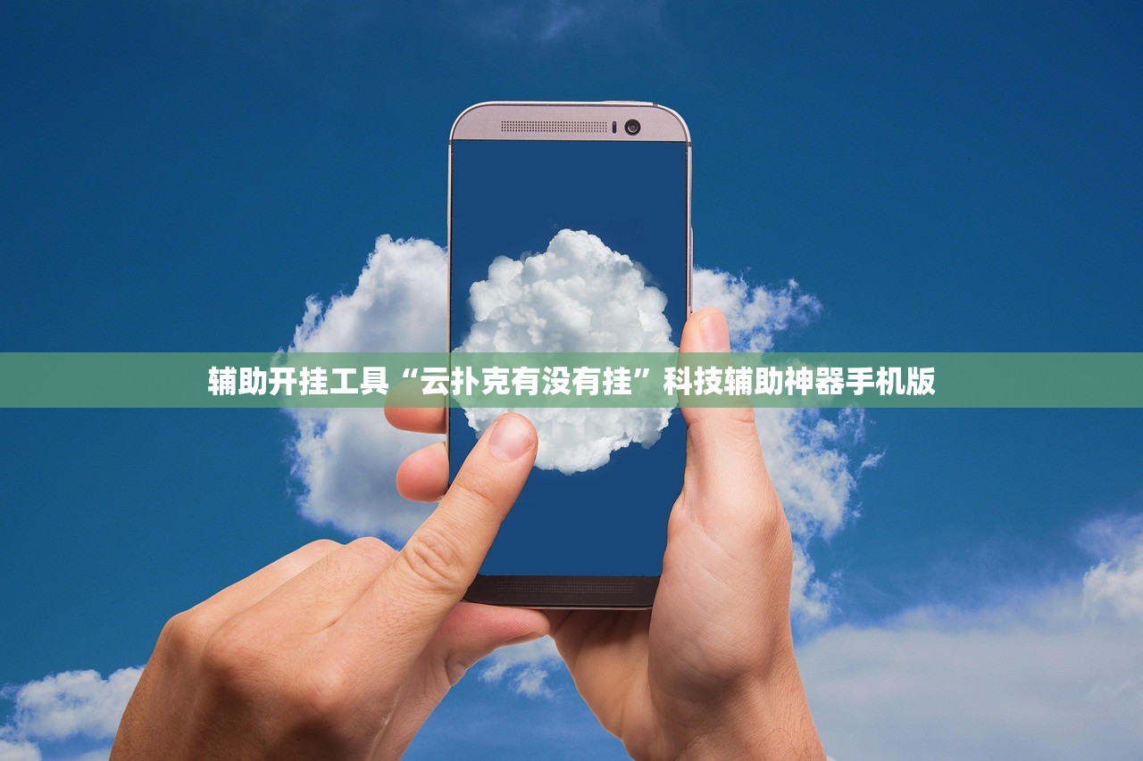 辅助开挂工具“云扑克有没有挂	”科技辅助神器手机版