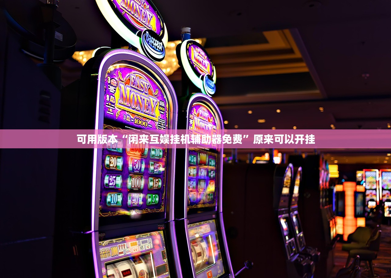 可用版本“闲来互娱挂机辅助器免费	”原来可以开挂