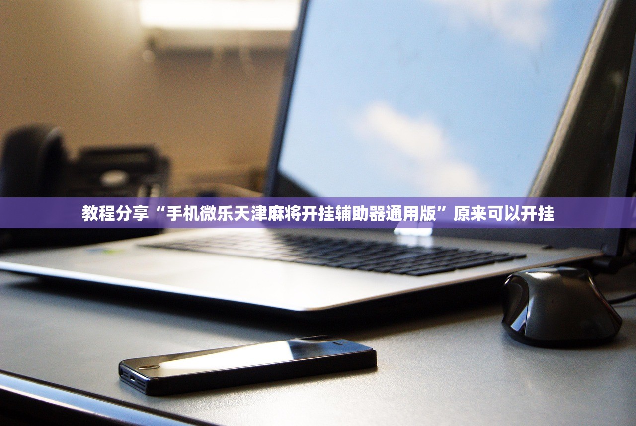 教程分享“手机微乐天津麻将开挂辅助器通用版	”原来可以开挂
