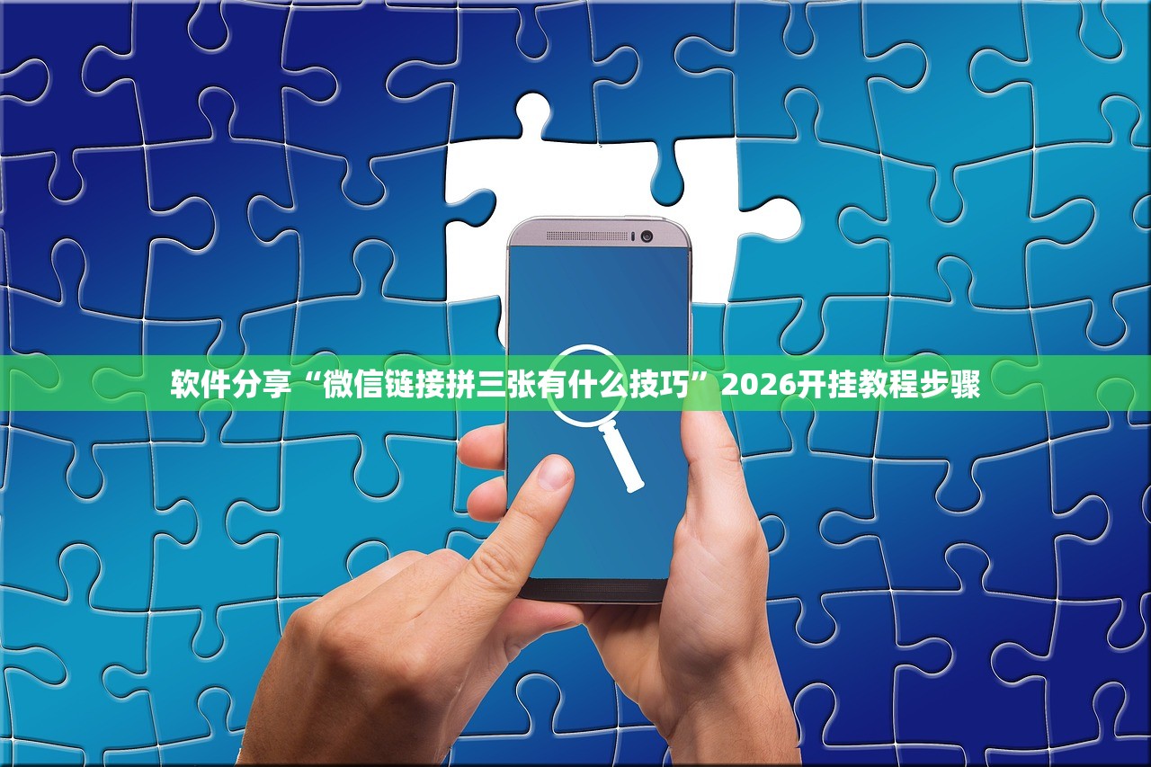 软件分享“微信链接拼三张有什么技巧	”2026开挂教程步骤