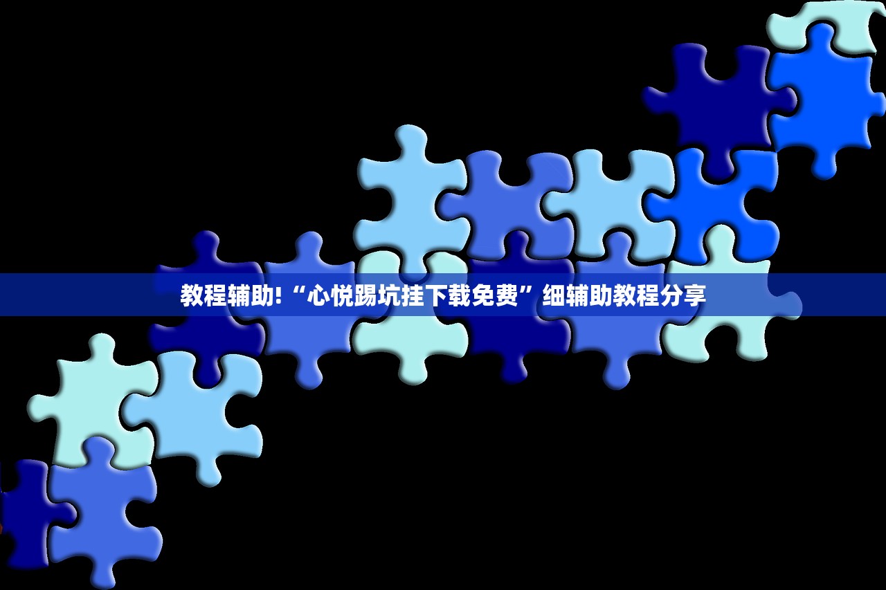 教程辅助!“心悦踢坑挂下载免费”细辅助教程分享