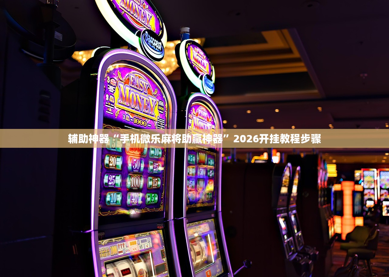 辅助神器“手机微乐麻将助赢神器”2026开挂教程步骤