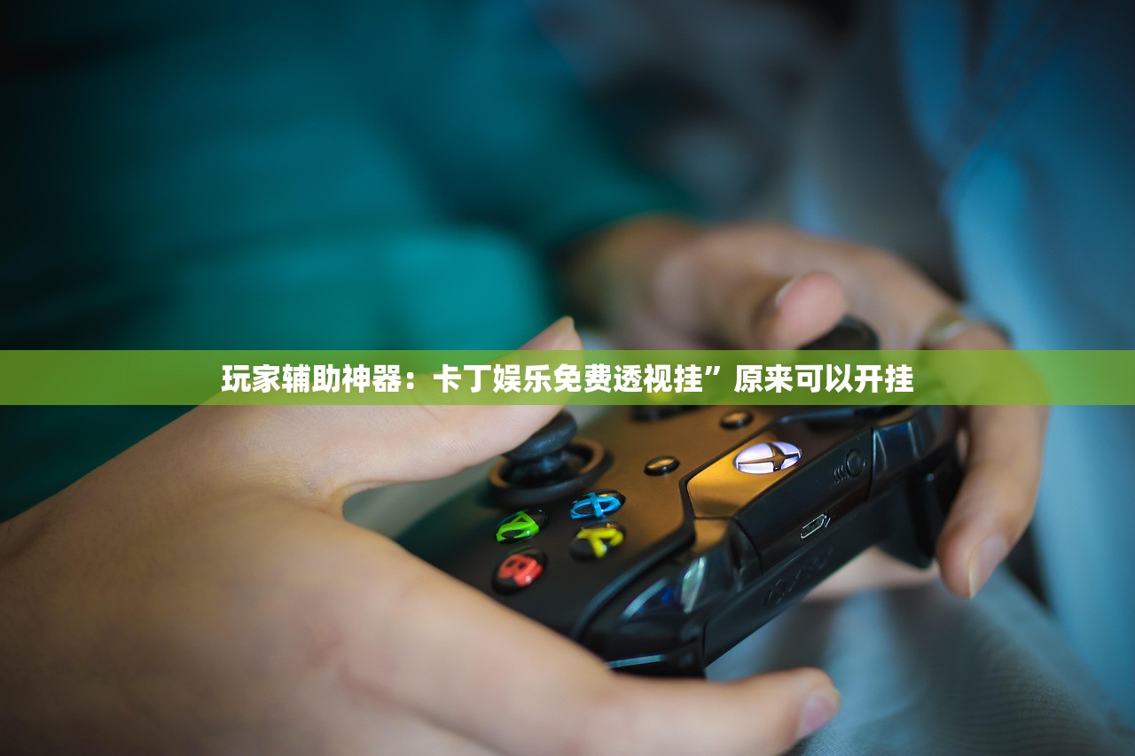 玩家辅助神器：卡丁娱乐免费透视挂	”原来可以开挂