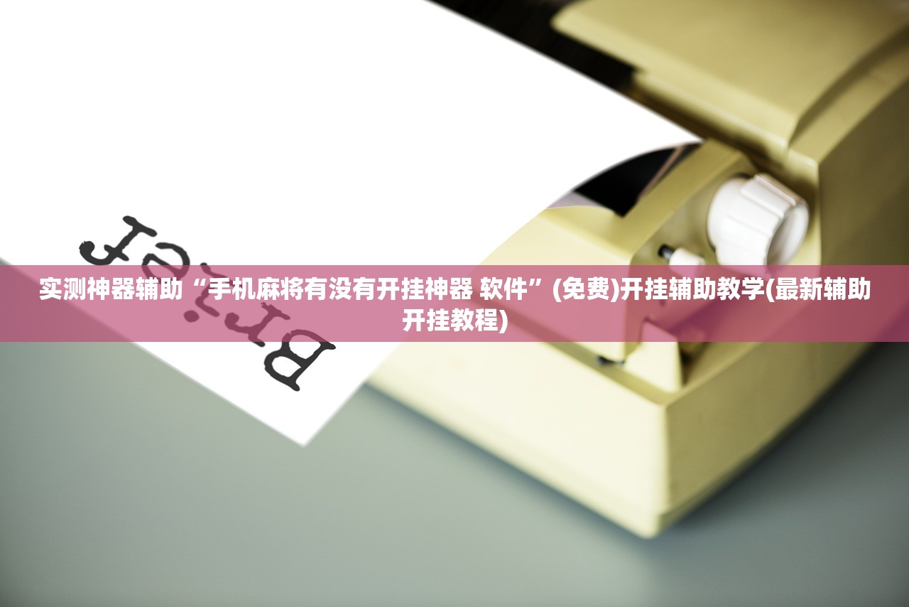 实测神器辅助“手机麻将有没有开挂神器 软件	”(免费)开挂辅助教学(最新辅助开挂教程)