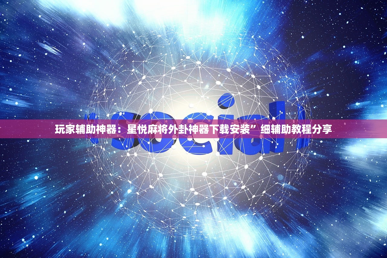 玩家辅助神器：星悦麻将外卦神器下载安装”细辅助教程分享
