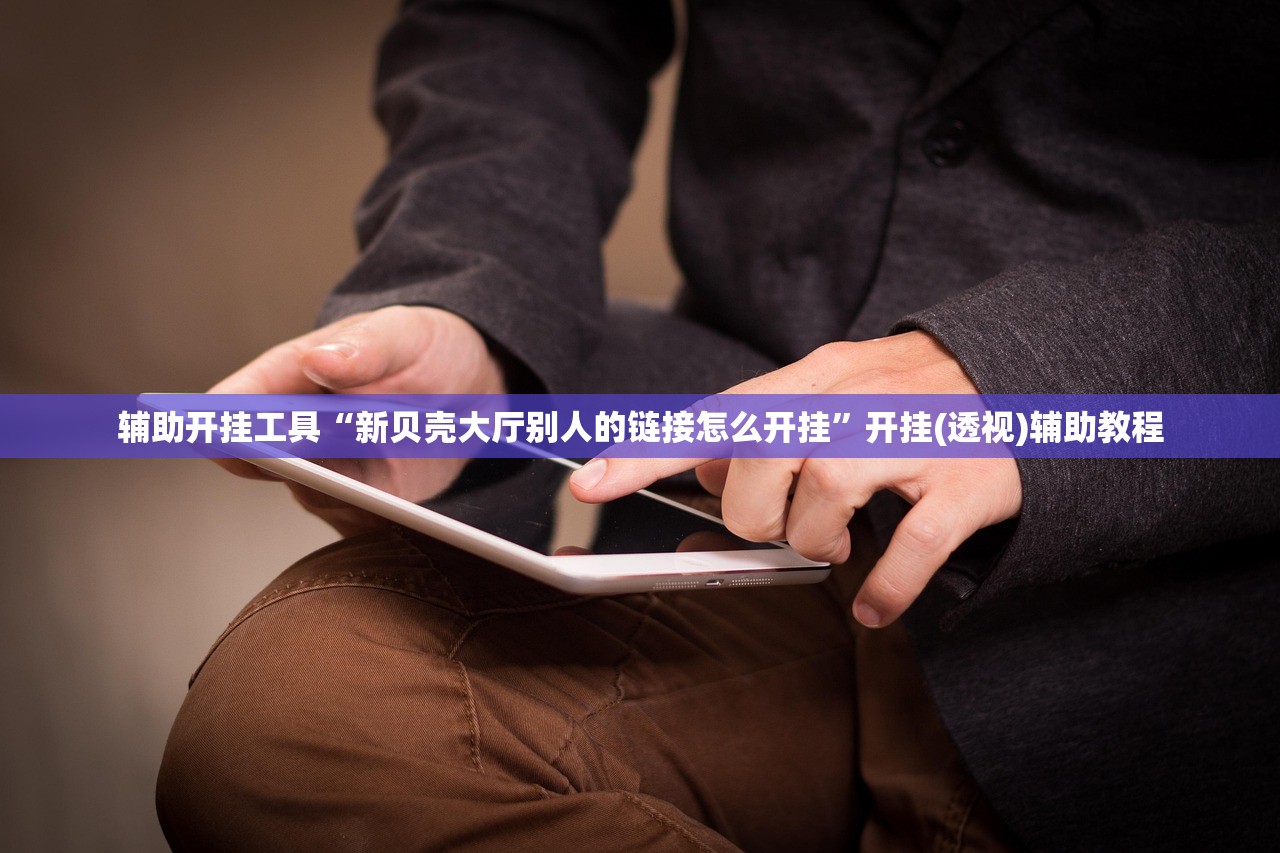 辅助开挂工具“新贝壳大厅别人的链接怎么开挂	”开挂(透视)辅助教程