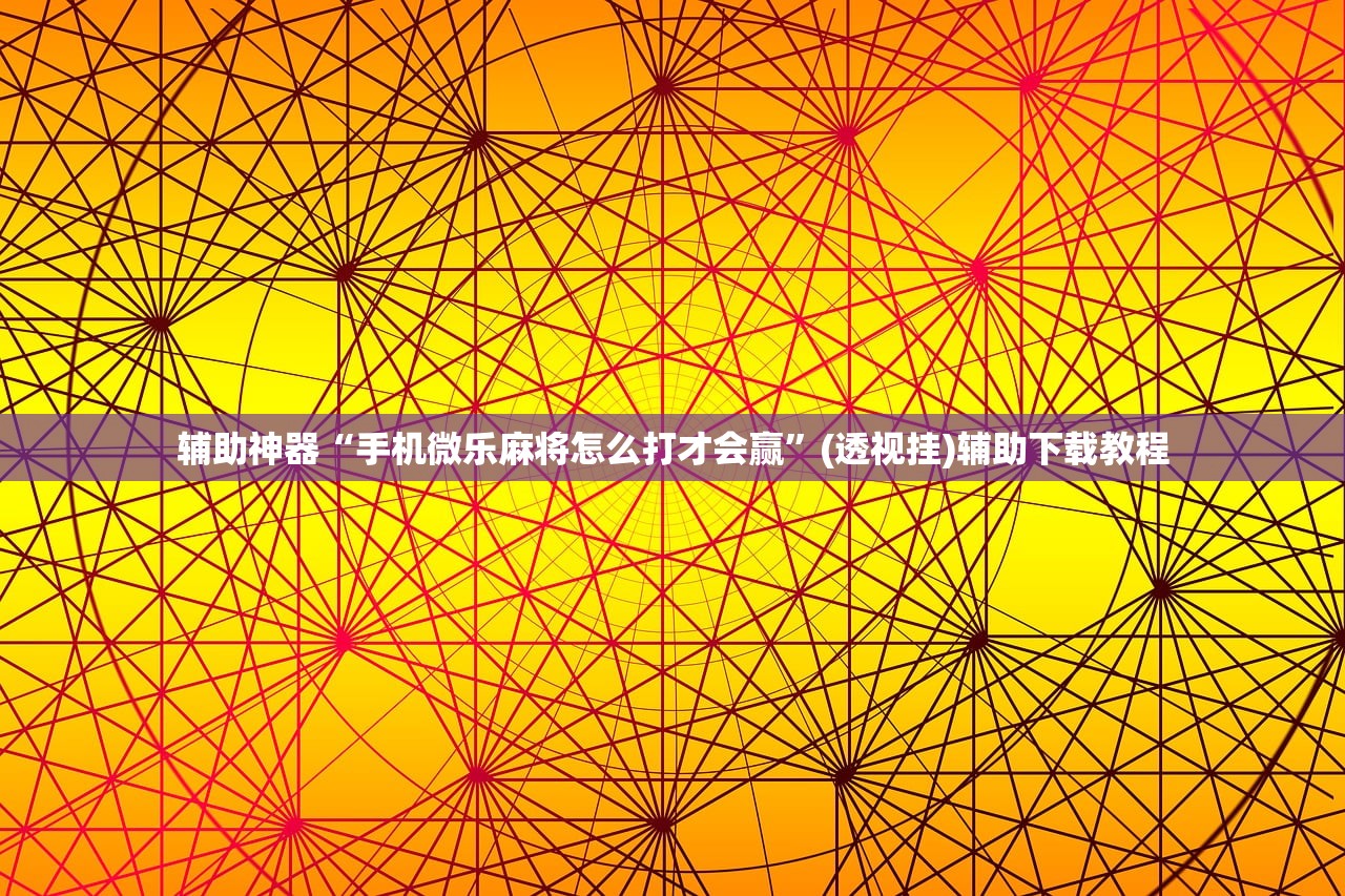 辅助神器“手机微乐麻将怎么打才会赢”(透视挂)辅助下载教程