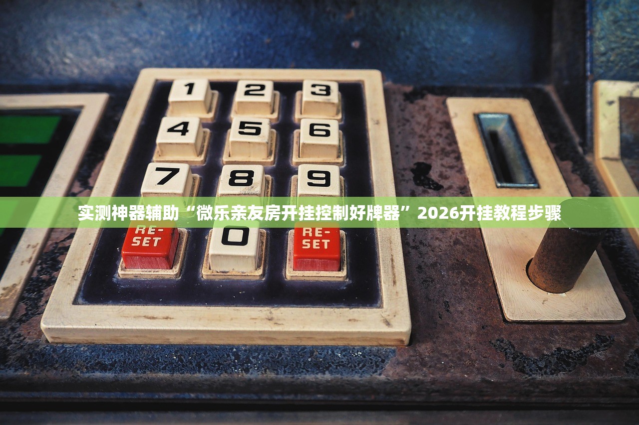 实测神器辅助“微乐亲友房开挂控制好牌器”2026开挂教程步骤