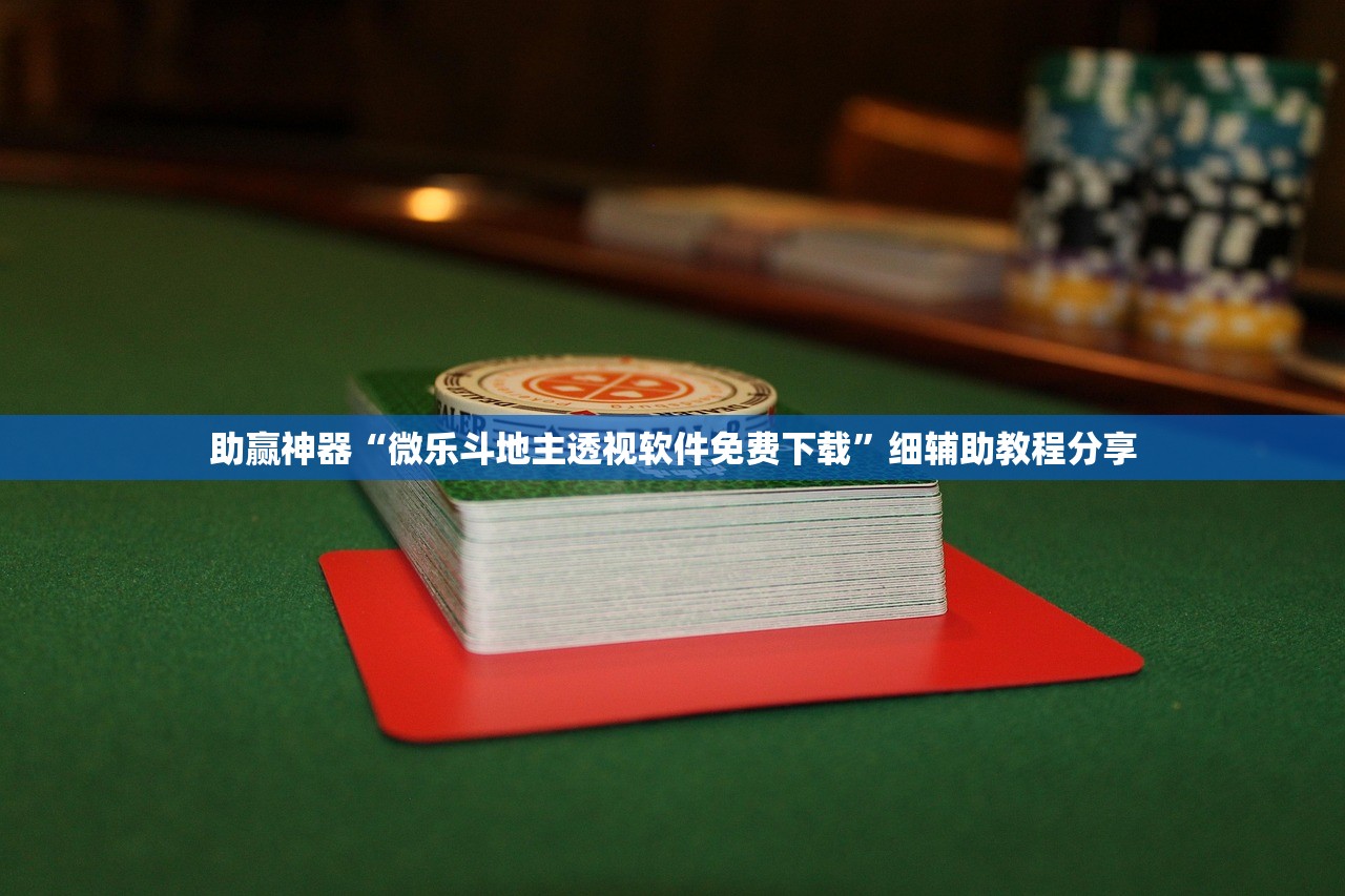 助赢神器“微乐斗地主透视软件免费下载”细辅助教程分享
