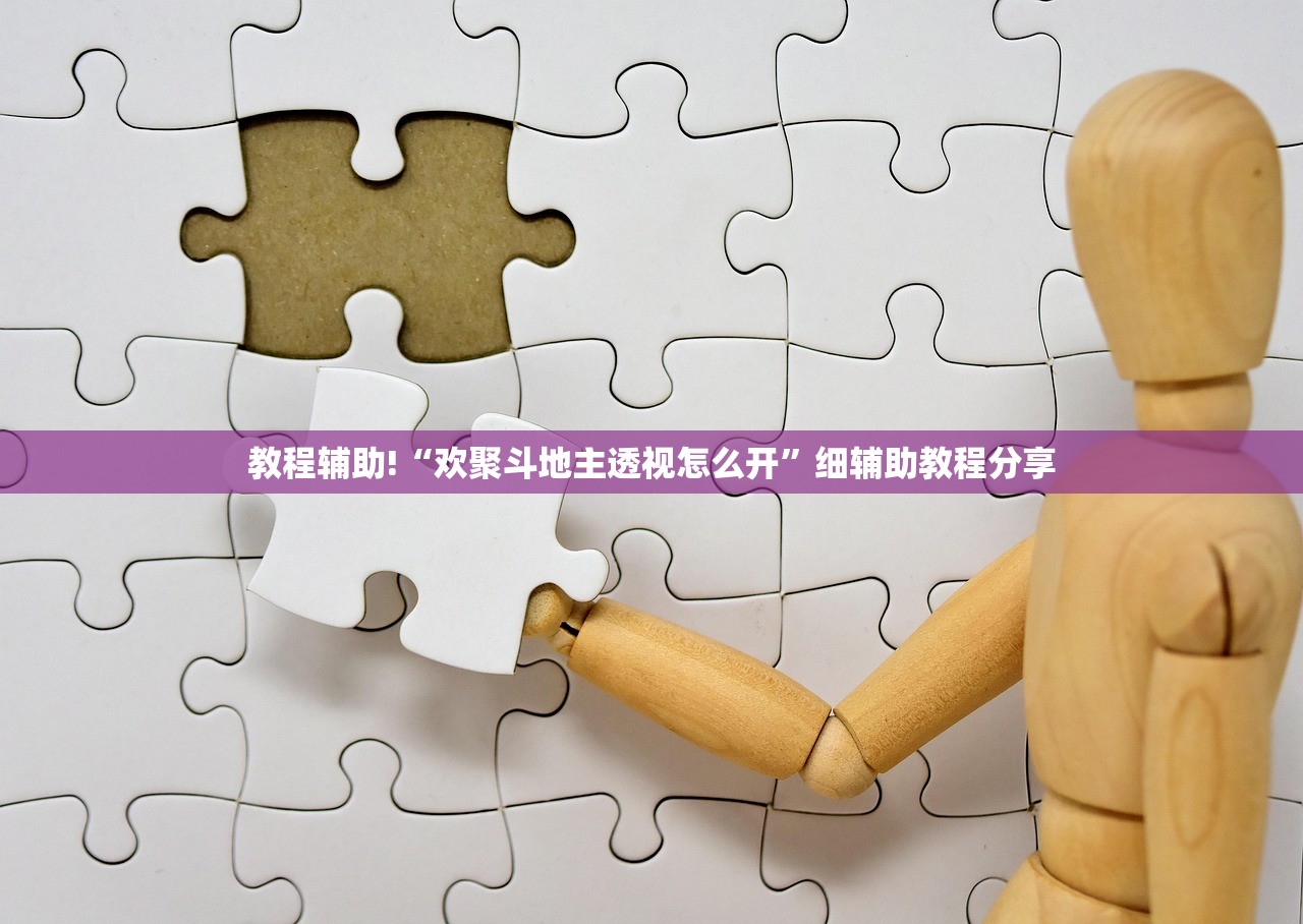 教程辅助!“欢聚斗地主透视怎么开	”细辅助教程分享