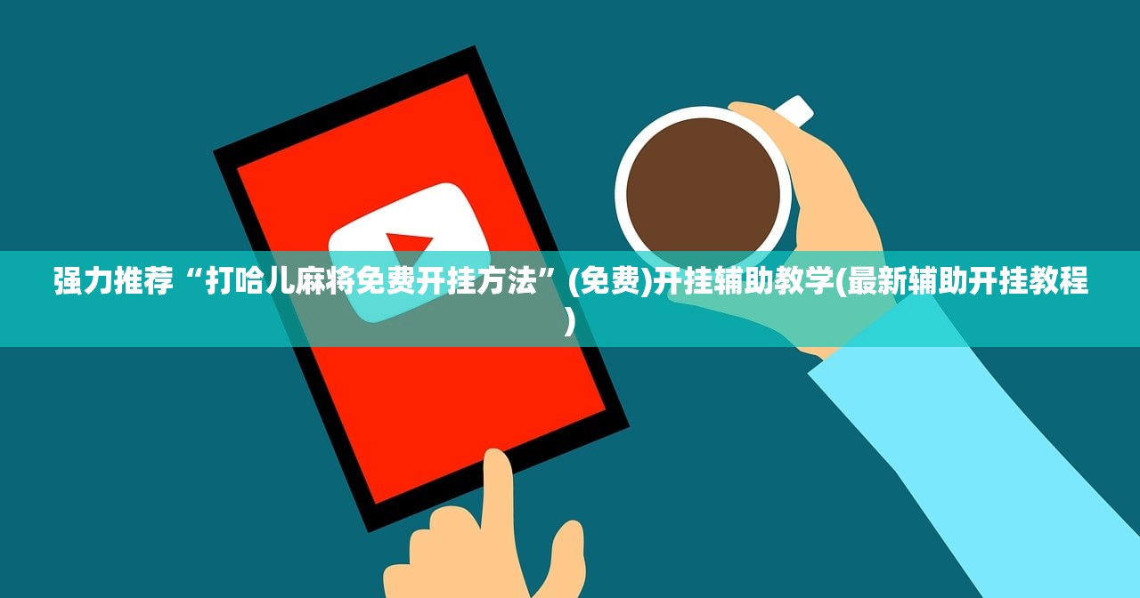 强力推荐“打哈儿麻将免费开挂方法”(免费)开挂辅助教学(最新辅助开挂教程)
