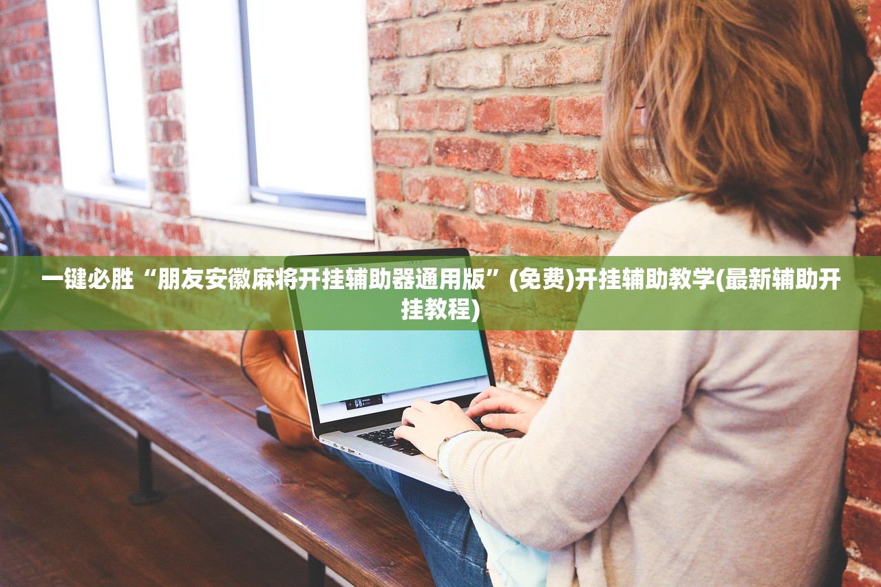 一键必胜“朋友安徽麻将开挂辅助器通用版”(免费)开挂辅助教学(最新辅助开挂教程)