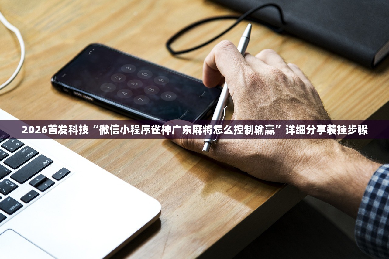 2026首发科技“微信小程序雀神广东麻将怎么控制输赢”详细分享装挂步骤