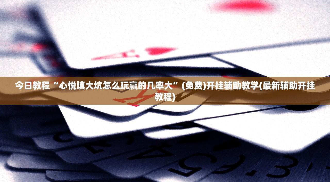 今日教程“心悦填大坑怎么玩赢的几率大”(免费)开挂辅助教学(最新辅助开挂教程)