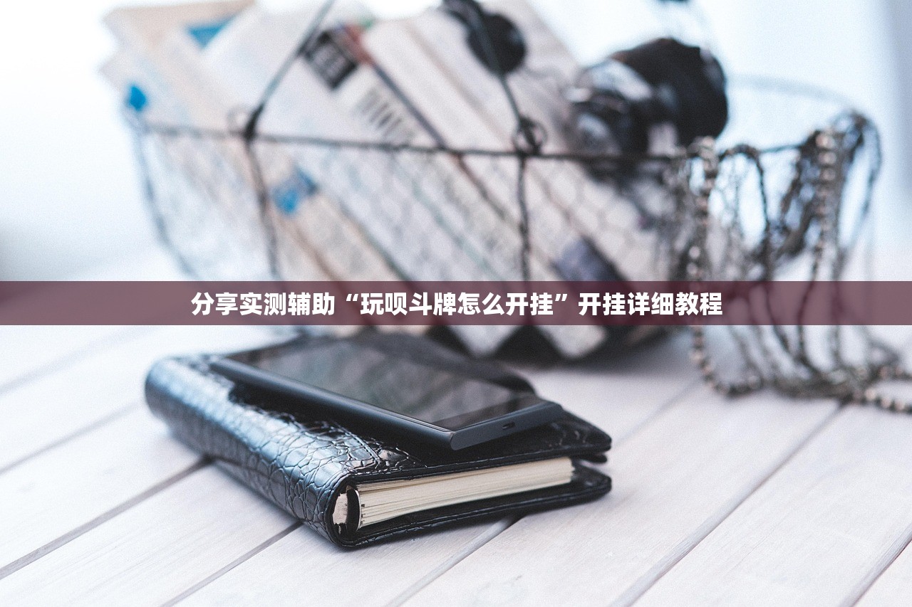分享实测辅助“玩呗斗牌怎么开挂”开挂详细教程