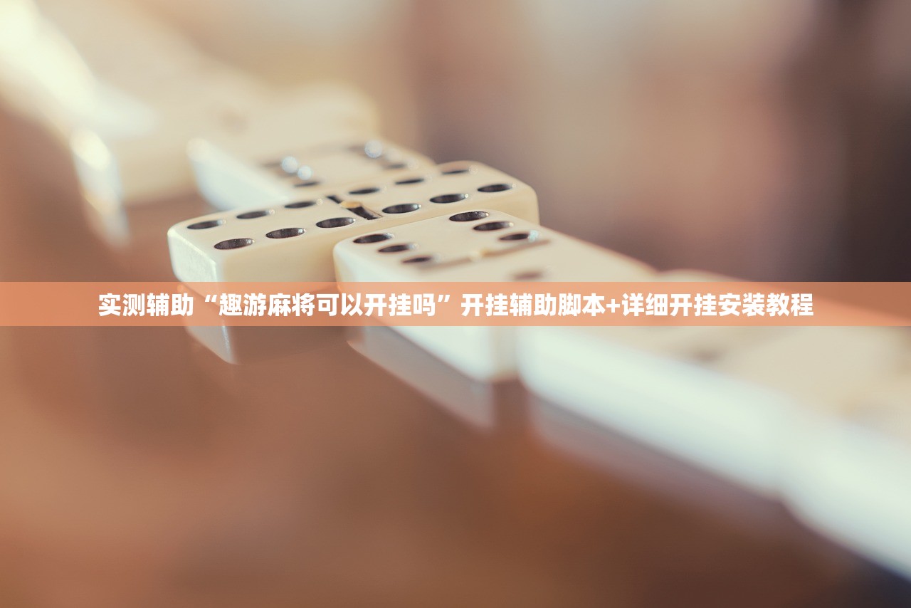 实测辅助“趣游麻将可以开挂吗	”开挂辅助脚本+详细开挂安装教程