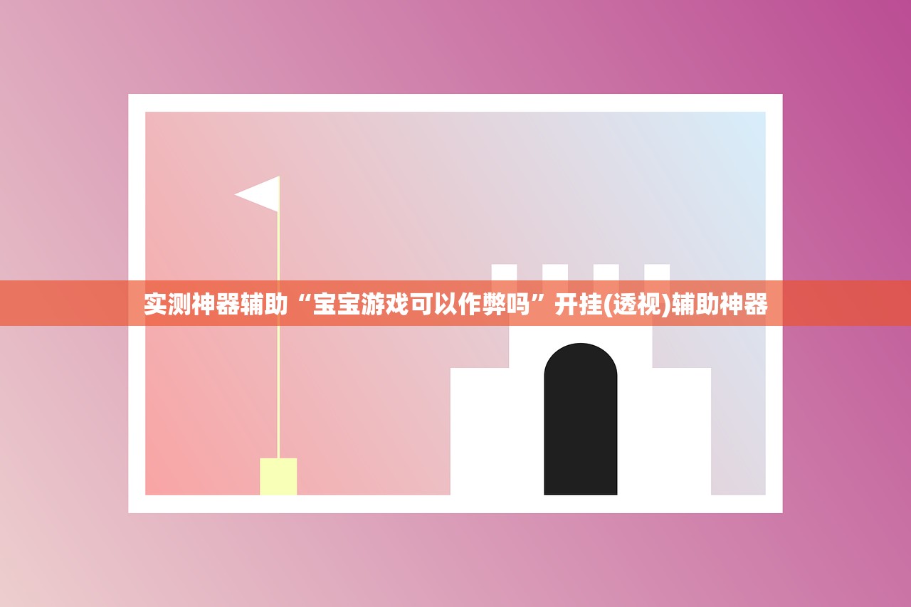 实测神器辅助“宝宝游戏可以作弊吗”开挂(透视)辅助神器