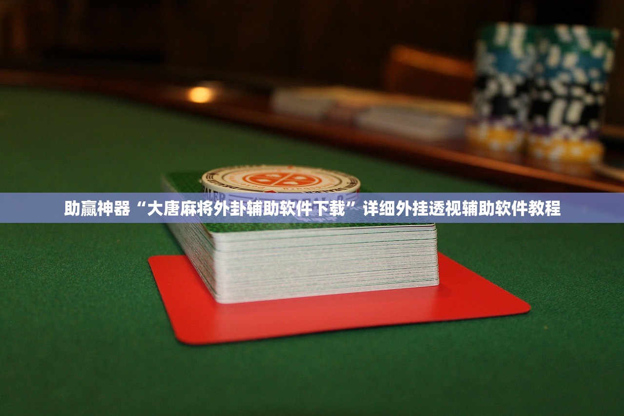 助赢神器“大唐麻将外卦辅助软件下载	”详细外挂透视辅助软件教程