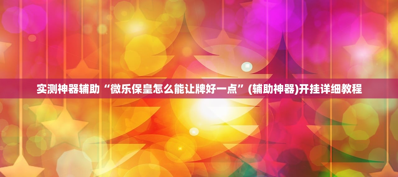 实测神器辅助“微乐保皇怎么能让牌好一点”(辅助神器)开挂详细教程