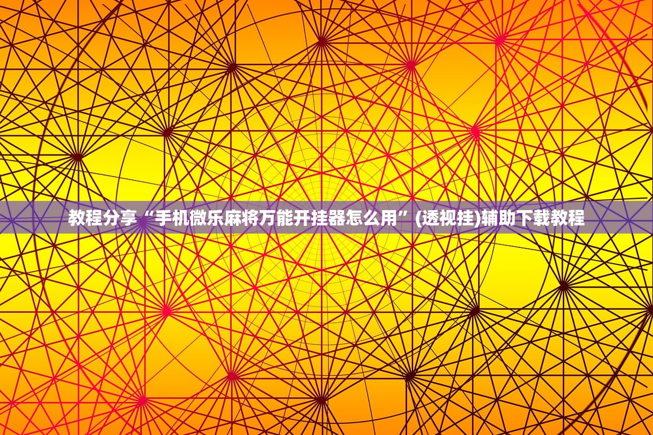 教程分享“手机微乐麻将万能开挂器怎么用”(透视挂)辅助下载教程