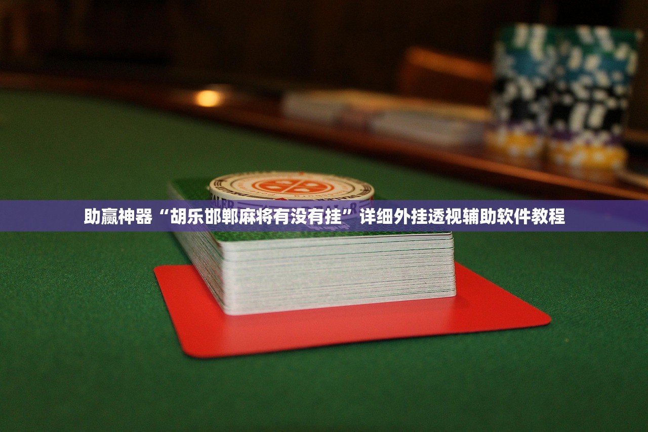 助赢神器“胡乐邯郸麻将有没有挂”详细外挂透视辅助软件教程