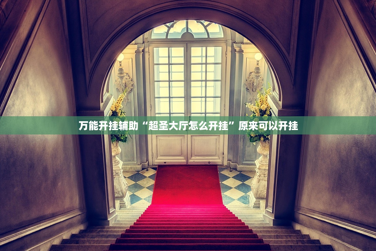 万能开挂辅助“超圣大厅怎么开挂”原来可以开挂