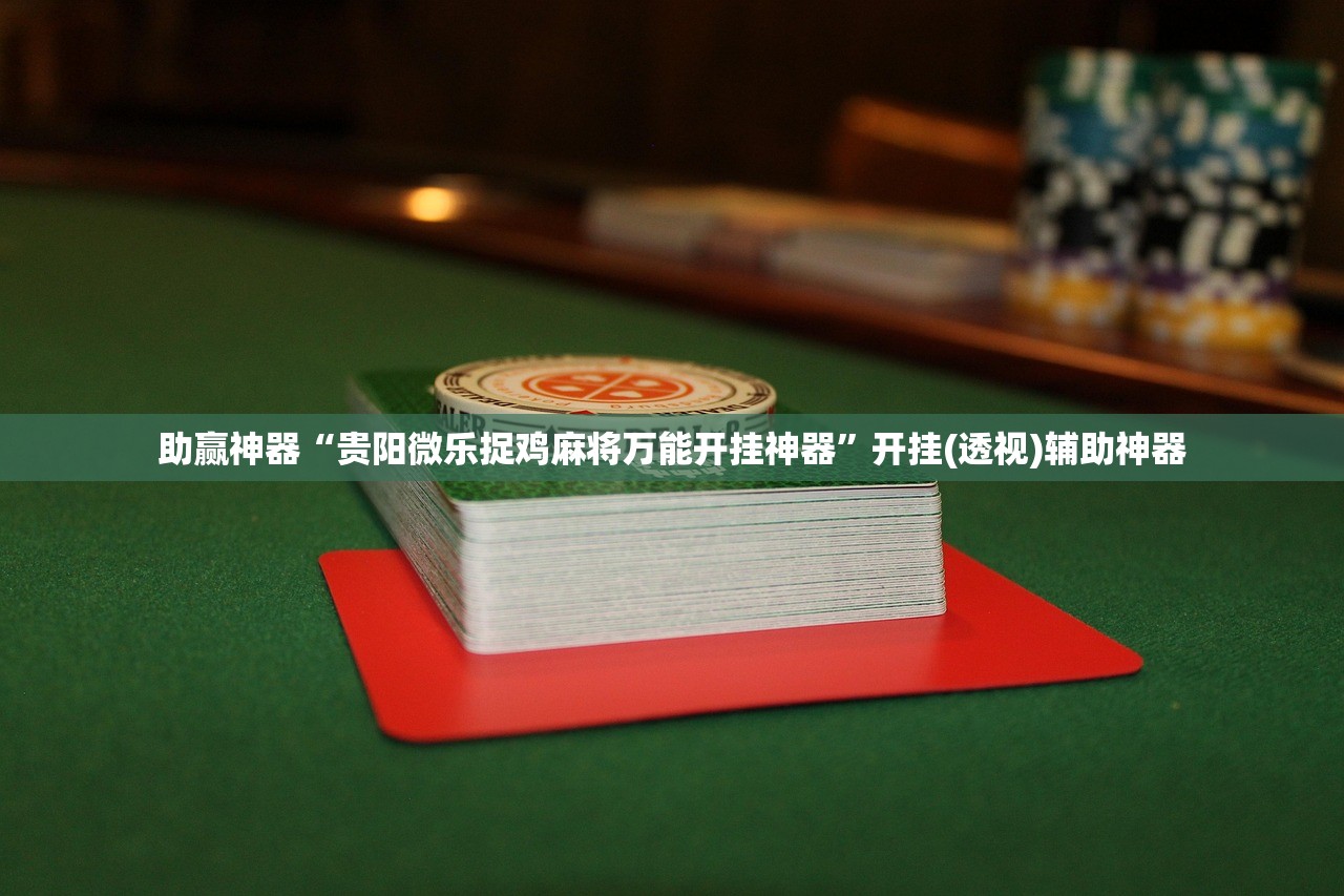 助赢神器“贵阳微乐捉鸡麻将万能开挂神器”开挂(透视)辅助神器