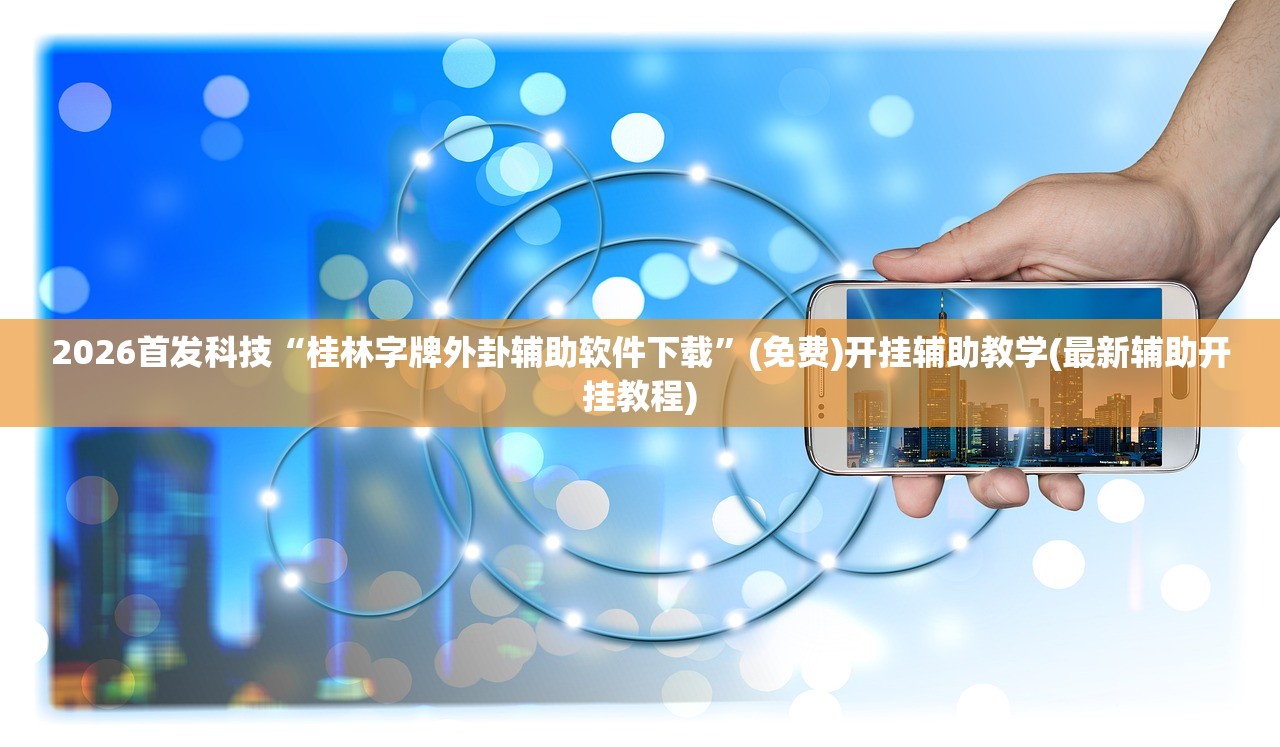 2026首发科技“桂林字牌外卦辅助软件下载	”(免费)开挂辅助教学(最新辅助开挂教程)