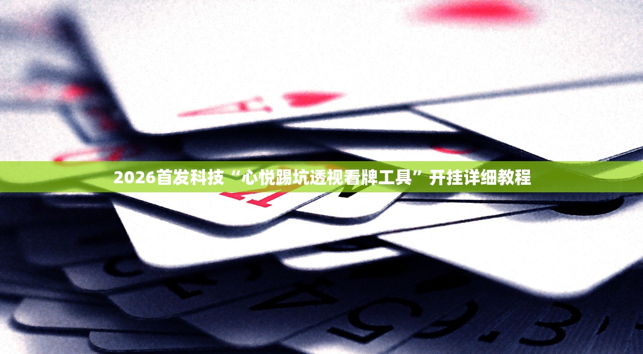 2026首发科技“心悦踢坑透视看牌工具”开挂详细教程