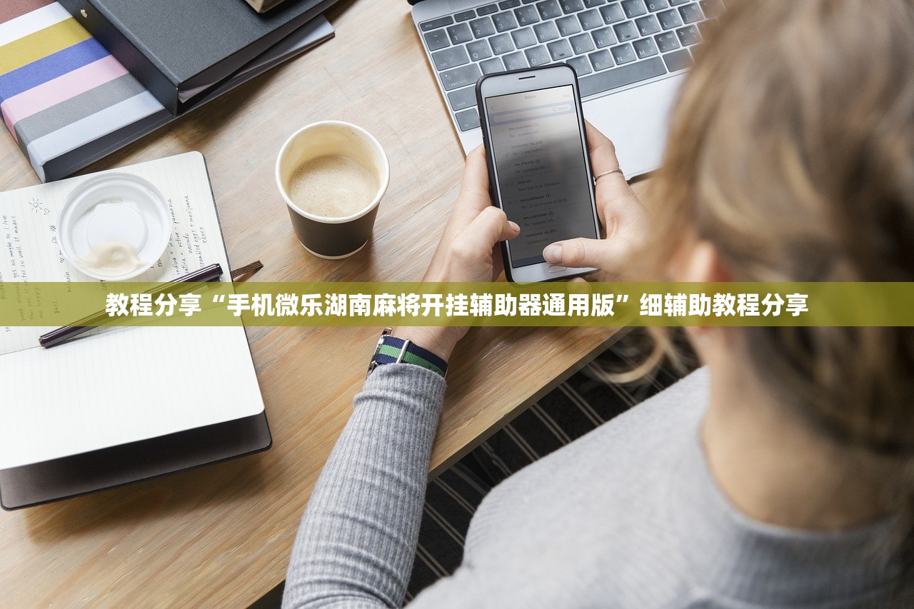 教程分享“手机微乐湖南麻将开挂辅助器通用版”细辅助教程分享