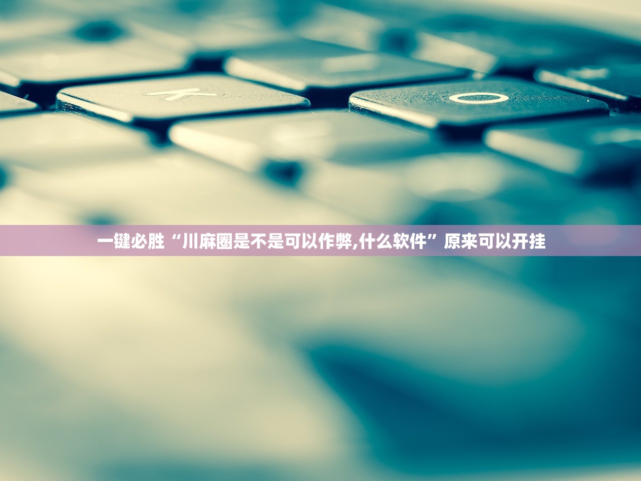 一键必胜“川麻圈是不是可以作弊,什么软件”原来可以开挂