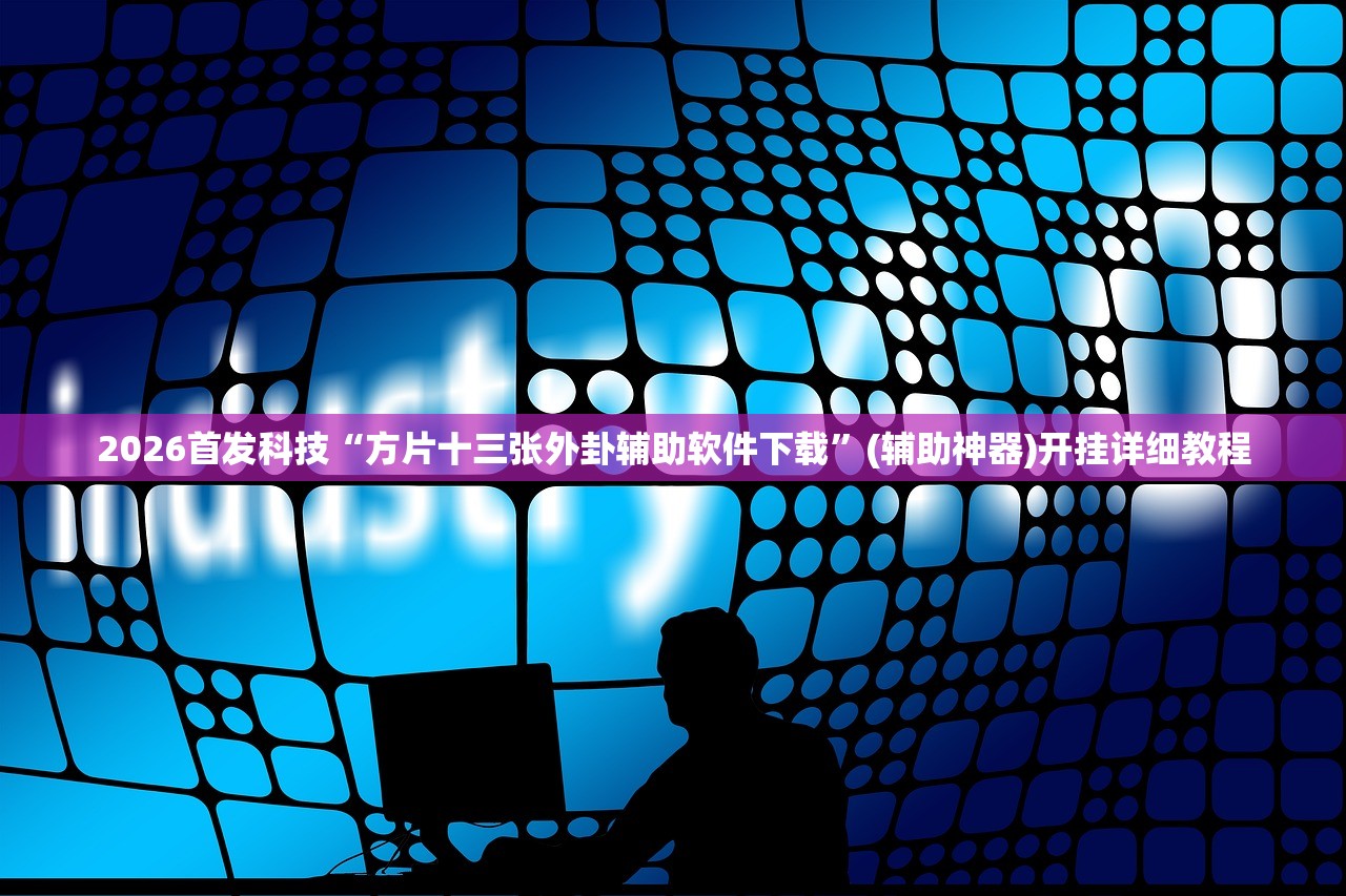 2026首发科技“方片十三张外卦辅助软件下载	”(辅助神器)开挂详细教程