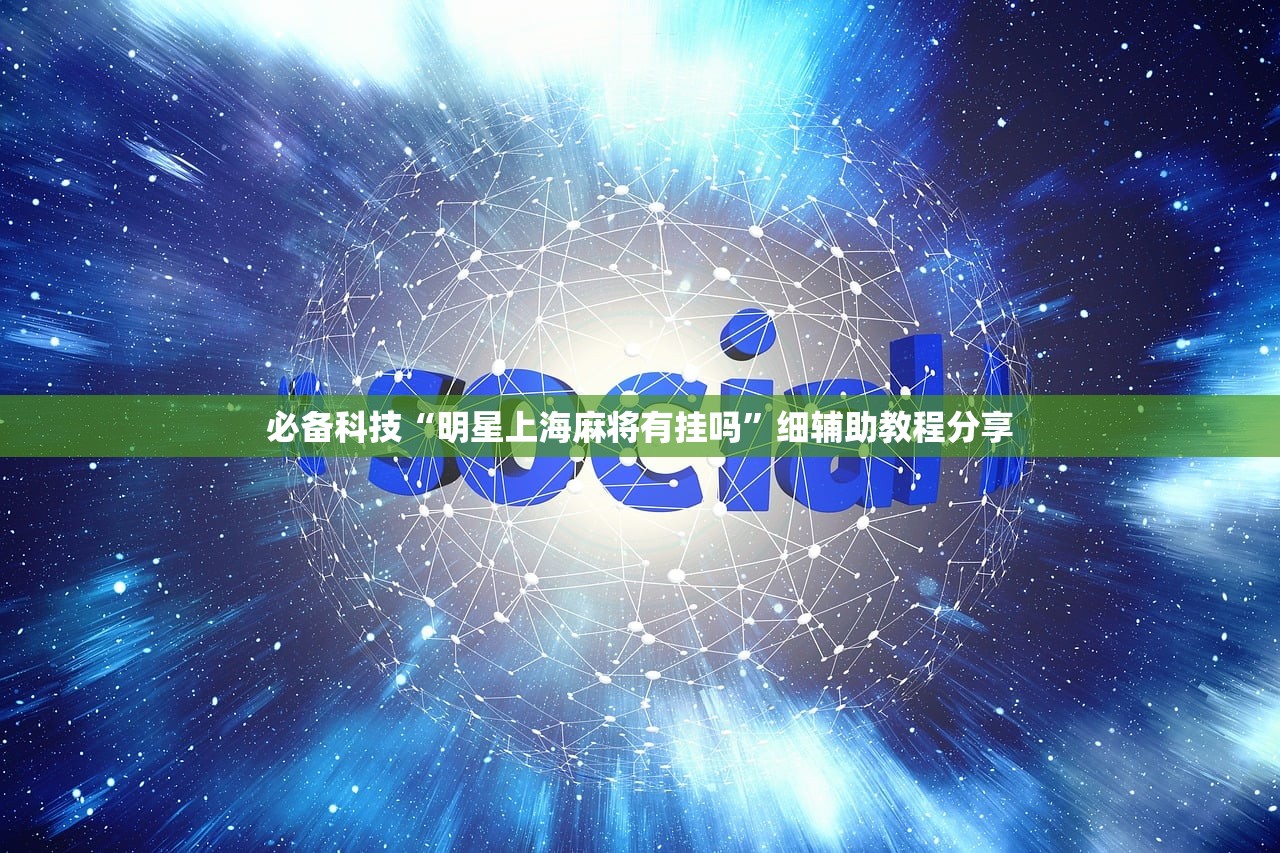 必备科技“明星上海麻将有挂吗”细辅助教程分享