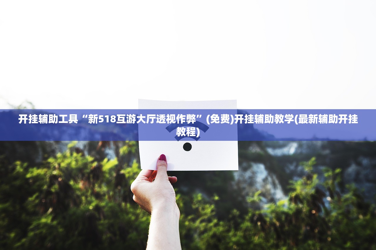 开挂辅助工具“新518互游大厅透视作弊”(免费)开挂辅助教学(最新辅助开挂教程)