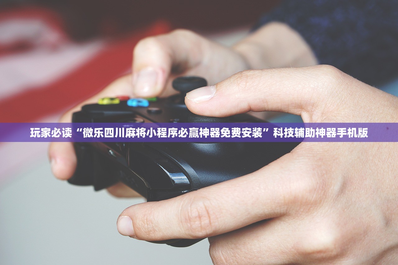 玩家必读“微乐四川麻将小程序必赢神器免费安装”科技辅助神器手机版