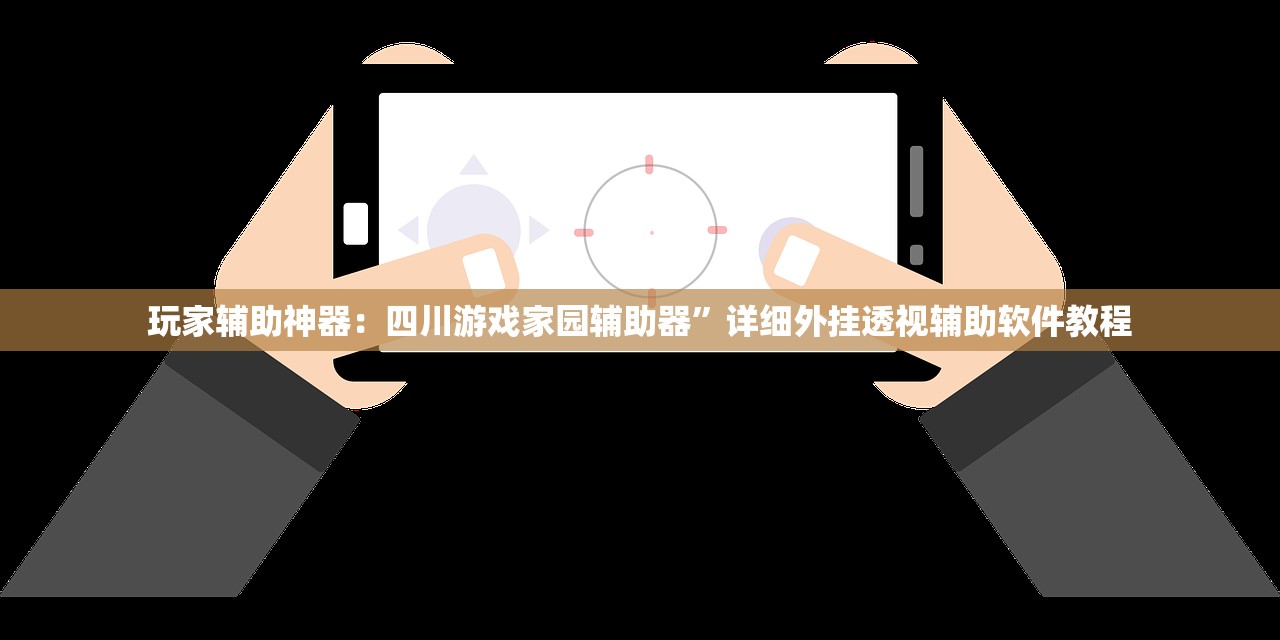 玩家辅助神器：四川游戏家园辅助器”详细外挂透视辅助软件教程