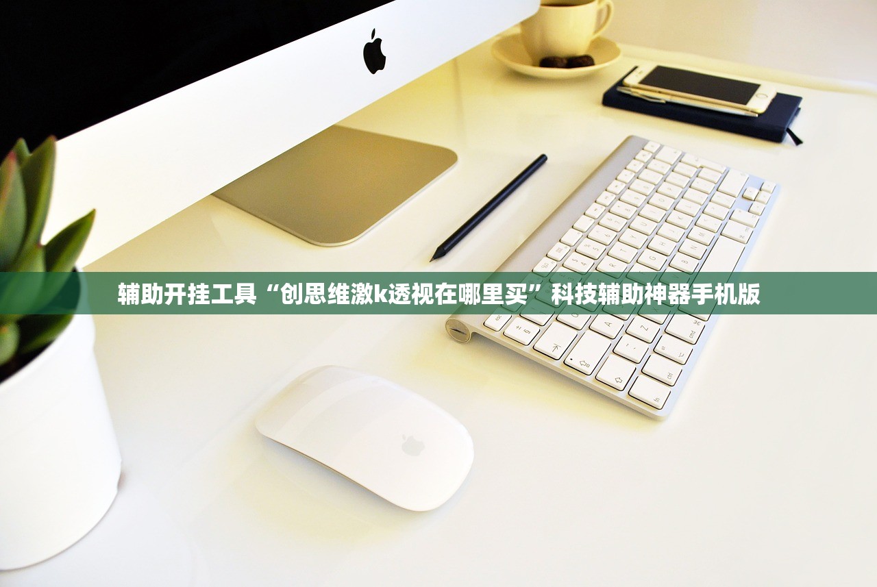 辅助开挂工具“创思维激k透视在哪里买”科技辅助神器手机版