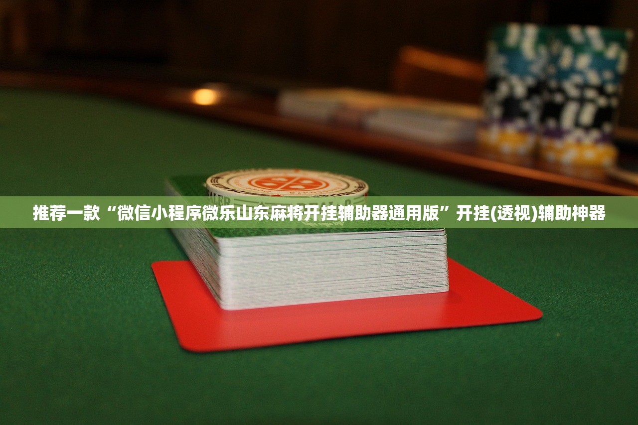 推荐一款“微信小程序微乐山东麻将开挂辅助器通用版	”开挂(透视)辅助神器