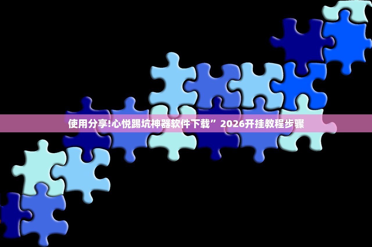 使用分享!心悦踢坑神器软件下载	”2026开挂教程步骤