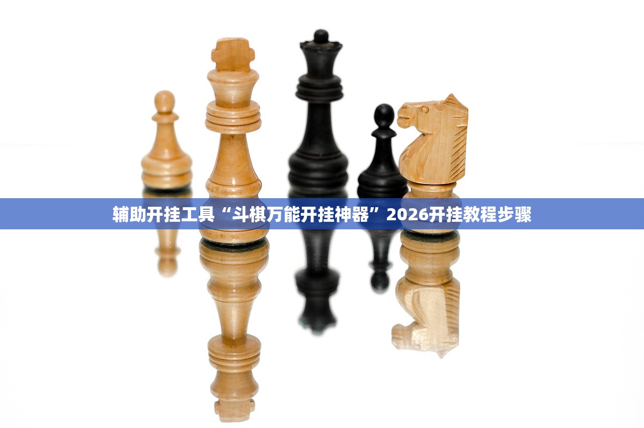 辅助开挂工具“斗棋万能开挂神器	”2026开挂教程步骤