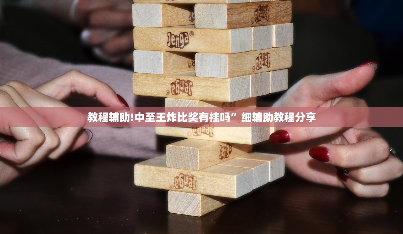 教程辅助!中至王炸比奖有挂吗”细辅助教程分享