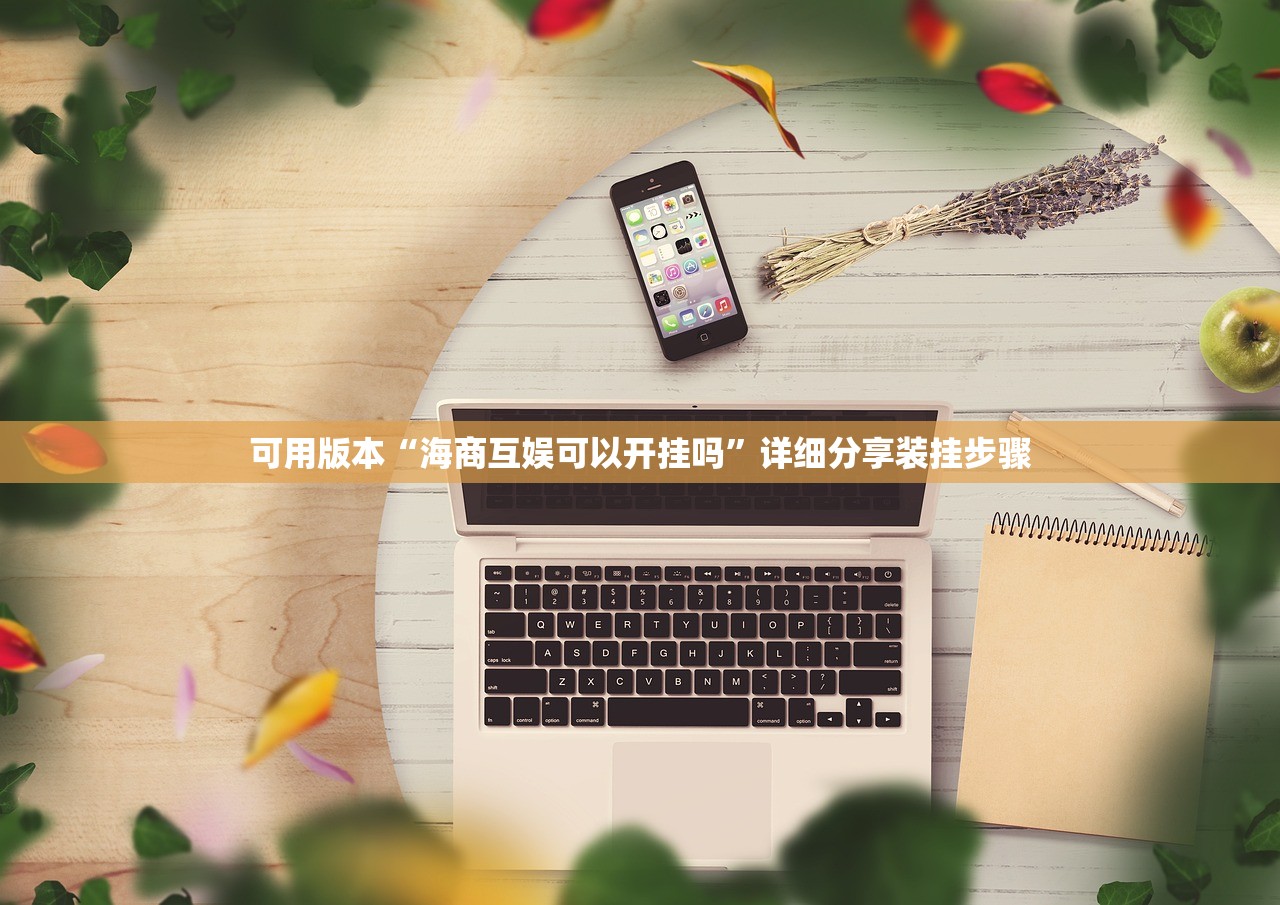 可用版本“海商互娱可以开挂吗	”详细分享装挂步骤