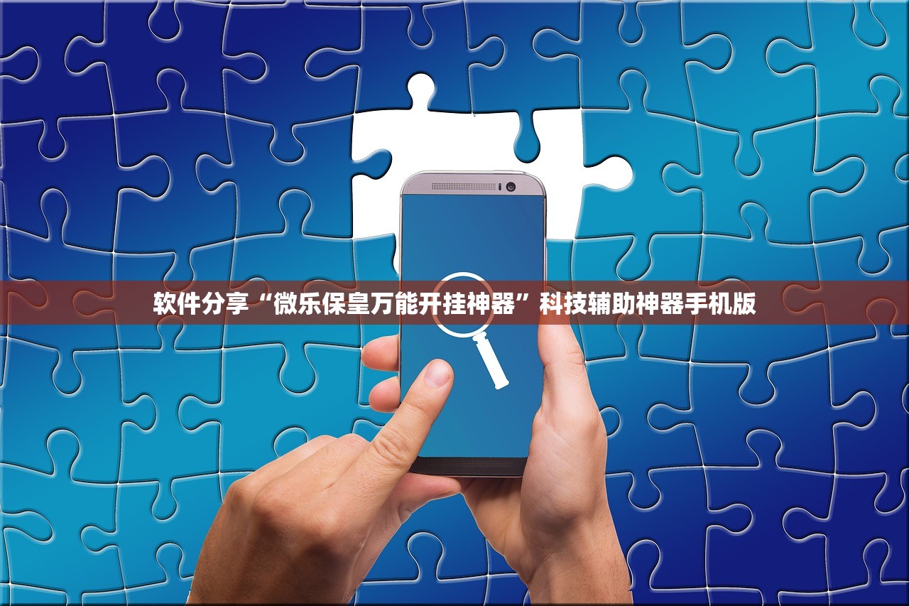 软件分享“微乐保皇万能开挂神器”科技辅助神器手机版