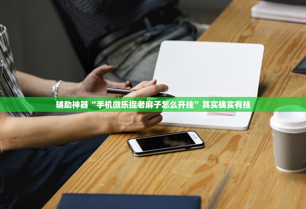 辅助神器“手机微乐捉老麻子怎么开挂	”其实确实有挂