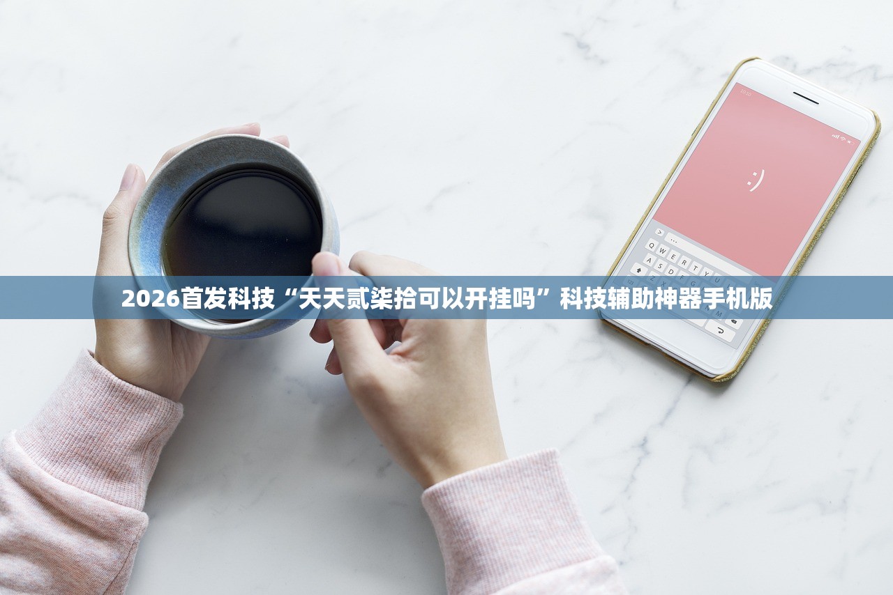 2026首发科技“天天贰柒拾可以开挂吗	”科技辅助神器手机版
