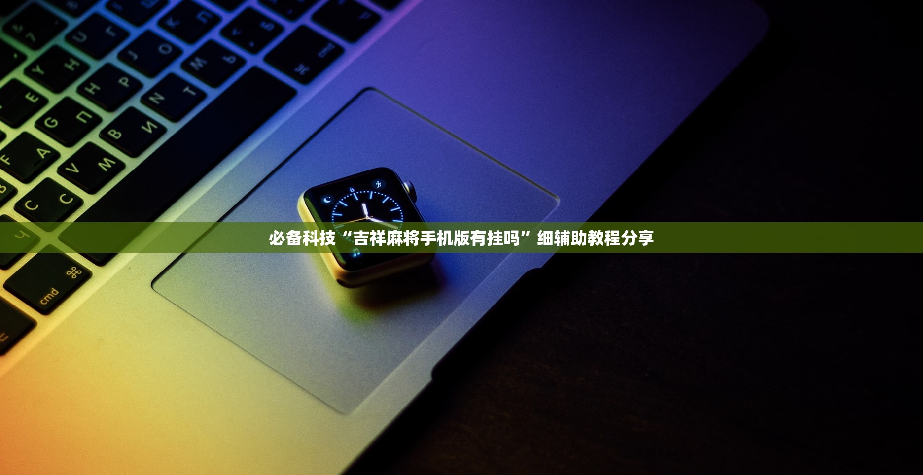 必备科技“吉祥麻将手机版有挂吗”细辅助教程分享