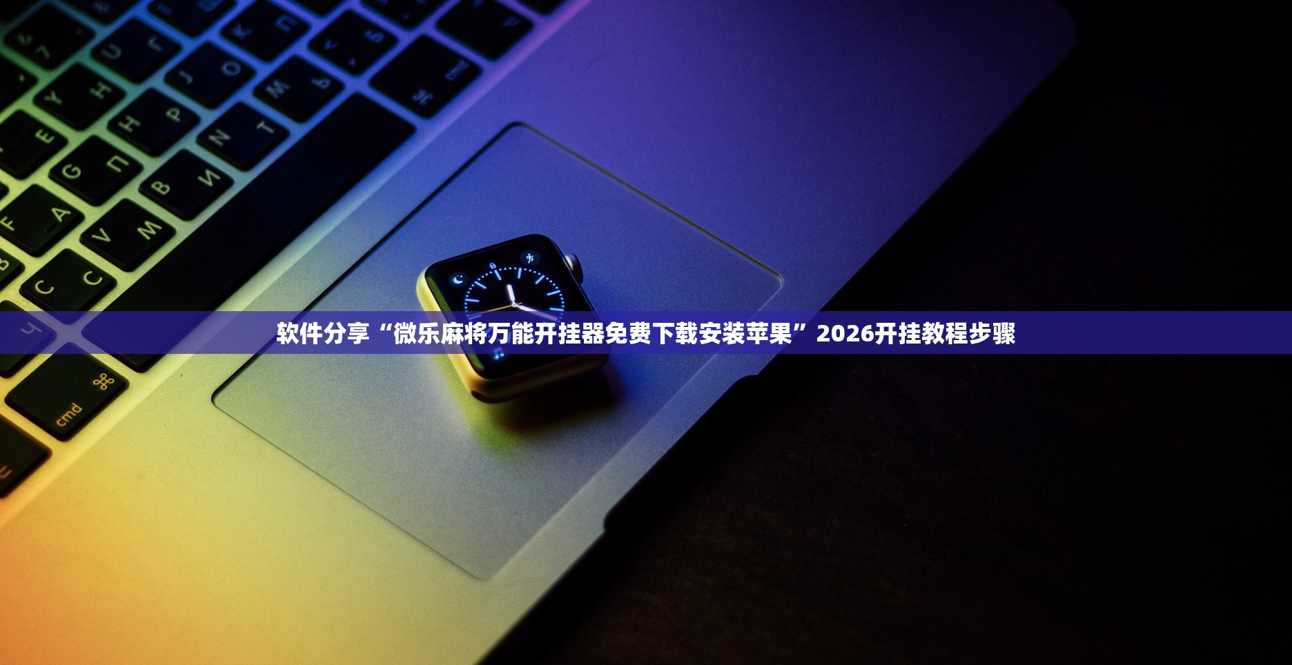 软件分享“微乐麻将万能开挂器免费下载安装苹果	”2026开挂教程步骤