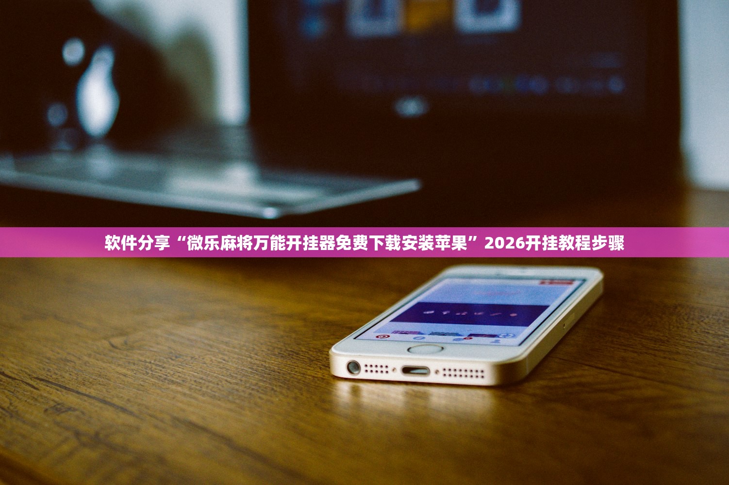 软件分享“微乐麻将万能开挂器免费下载安装苹果”2026开挂教程步骤