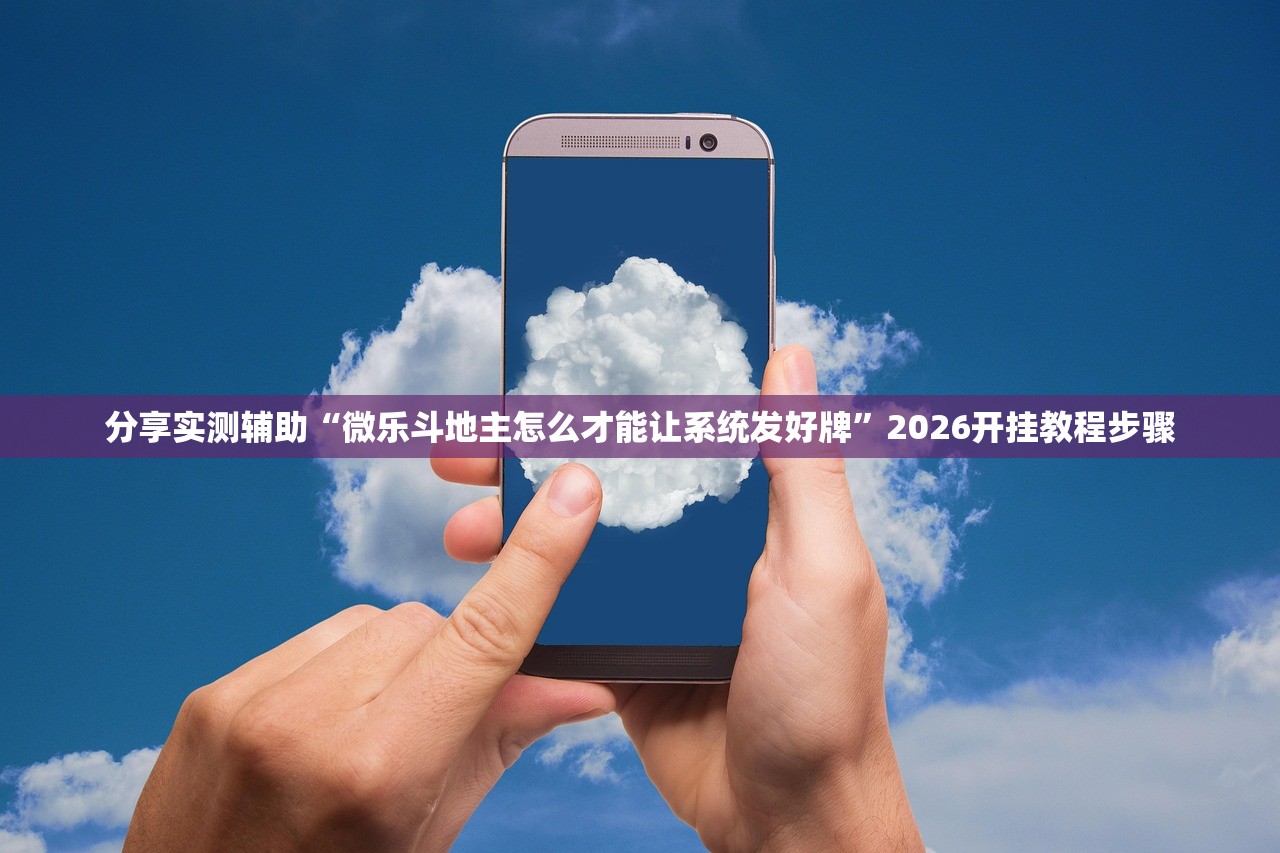 分享实测辅助“微乐斗地主怎么才能让系统发好牌”2026开挂教程步骤